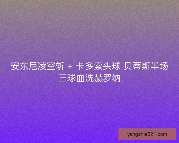 安东尼凌空斩 + 卡多索头球 贝蒂斯半场三球血洗赫罗纳 安东尼凌空斩 + 卡多索头球 贝蒂斯半场三球血洗赫罗纳