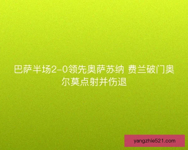 巴萨半场2-0领先奥萨苏纳 费兰破门奥尔莫点射并伤退 巴萨半场2-0领先奥萨苏纳 费兰破门奥尔莫点射并伤退
