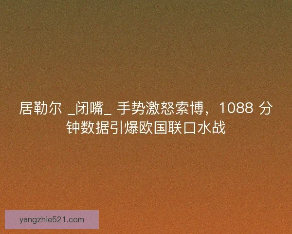 居勒尔 _闭嘴_ 手势激怒索博,1088 分钟数据引爆欧国联口水战 居勒尔 _闭嘴_ 手势激怒索博,1088 分钟数据引爆欧国联口水战