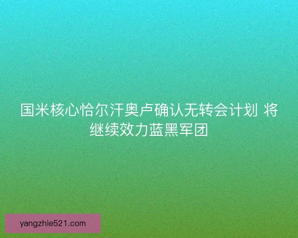 国米核心恰尔汗奥卢确认无转会计划 将继续效力蓝黑军团