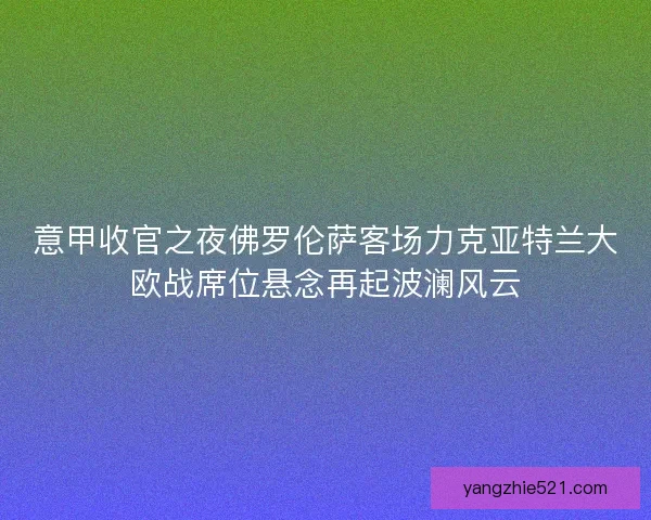 意甲收官之夜佛罗伦萨客场力克亚特兰大欧战席位悬念再起波澜风云