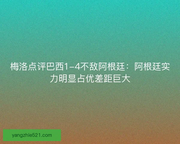 梅洛点评巴西1-4不敌阿根廷：阿根廷实力明显占优差距巨大